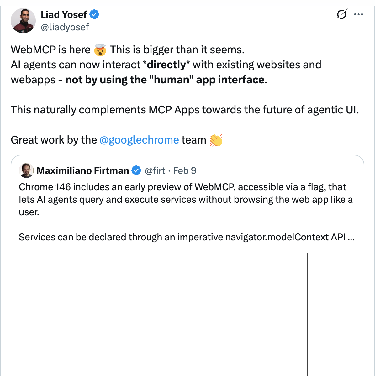 Liad Yosef on X — WebMCP is here. This is bigger than it seems. AI agents can now interact directly with existing websites and webapps, not by using the human app interface.